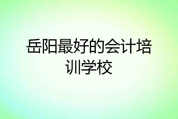 岳阳最好的会计培训学校