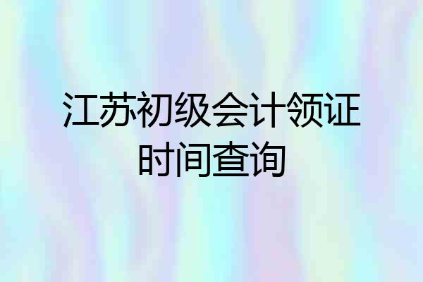 江苏初级会计领证时间查询