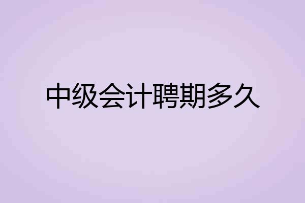 中级会计聘期多久