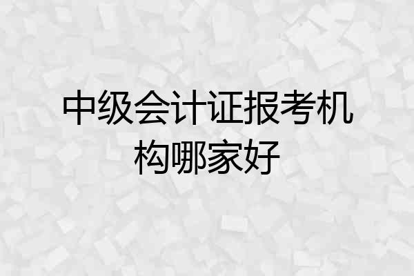 中级会计证报考机构哪家好