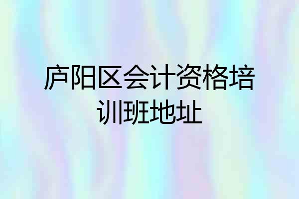 庐阳区会计资格培训班地址