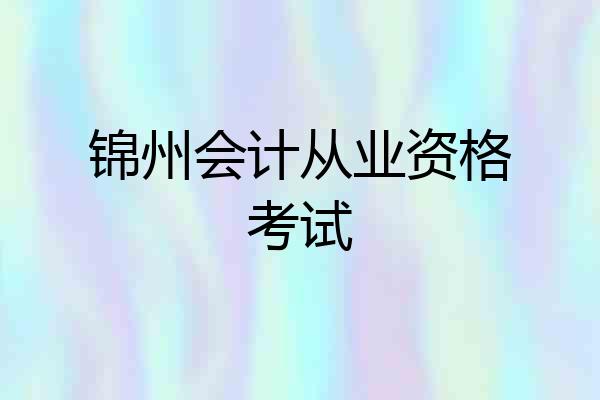 锦州会计从业资格考试
