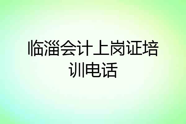 临淄会计上岗证培训电话