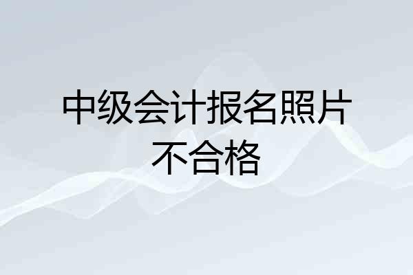 中级会计报名照片不合格