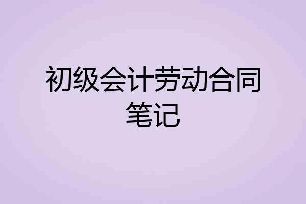 初级会计劳动合同笔记