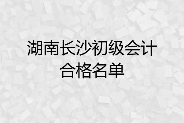 湖南长沙初级会计合格名单