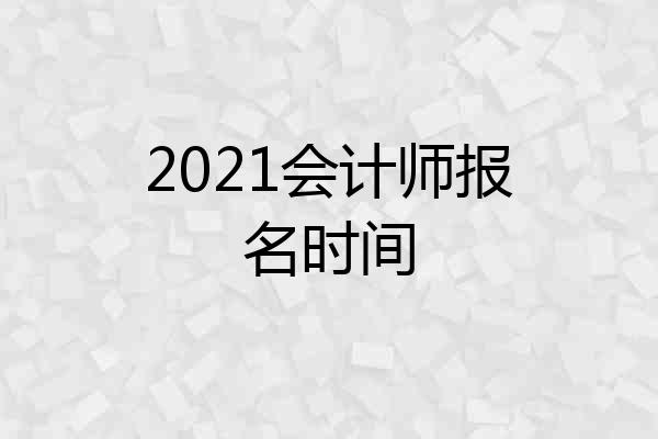 2021会计师报名时间