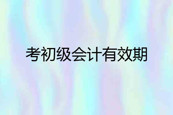 考初级会计有效期