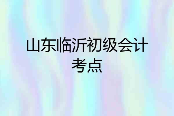 山东临沂初级会计考点