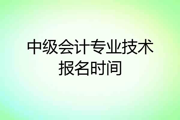 中级会计专业技术报名时间
