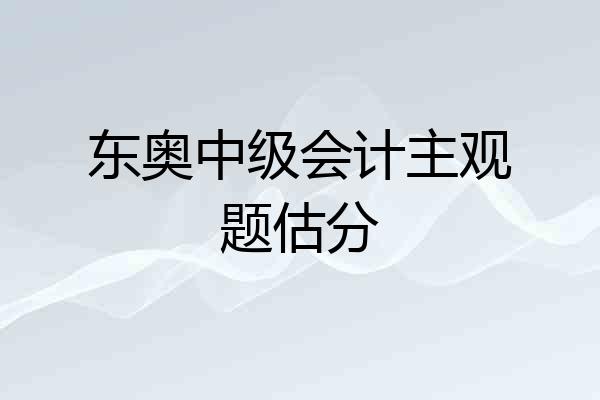东奥中级会计主观题估分