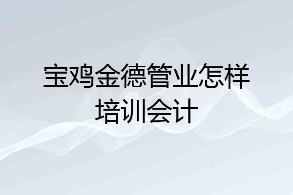 宝鸡金德管业怎样培训会计