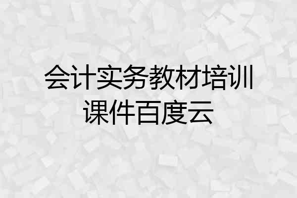 会计实务教材培训课件百度云