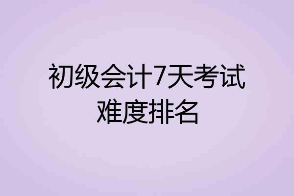 初级会计7天考试难度排名