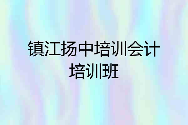 镇江扬中培训会计培训班