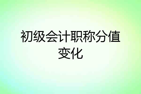 初级会计职称分值变化