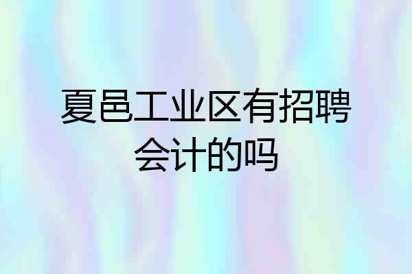 夏邑工业区有招聘会计的吗