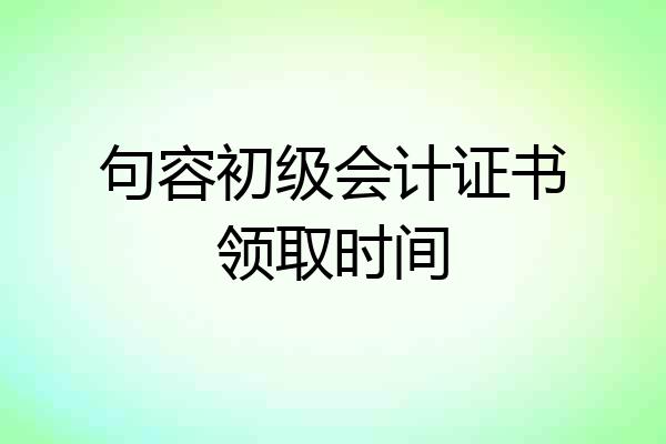 句容初级会计证书领取时间