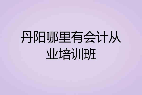 丹阳哪里有会计从业培训班