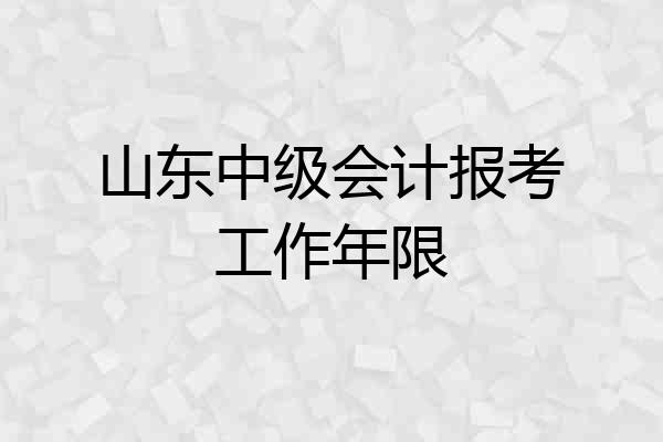 山东中级会计报考工作年限