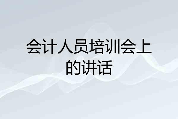 会计人员培训会上的讲话