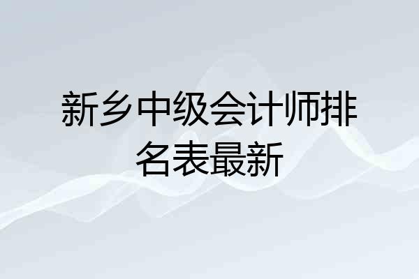 新乡中级会计师排名表最新
