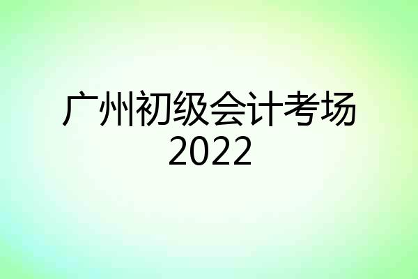 广州初级会计考场2022