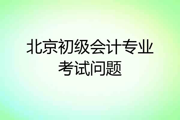 北京初级会计专业考试问题