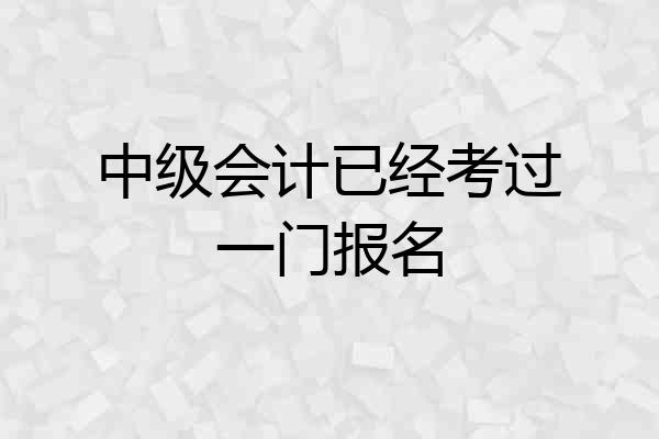 中级会计已经考过一门报名