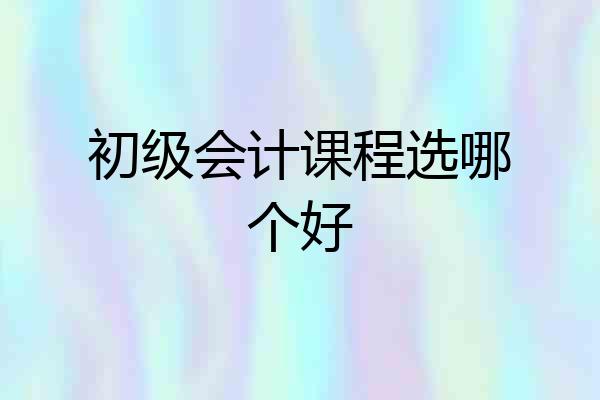初级会计课程选哪个好