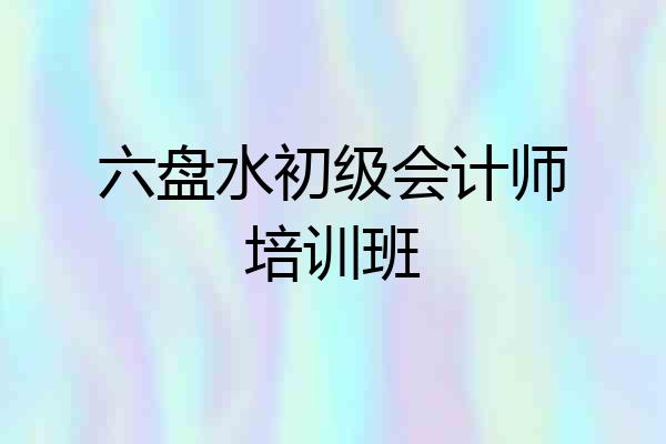 六盘水初级会计师培训班