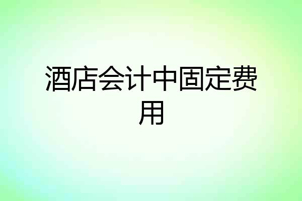 酒店会计中固定费用