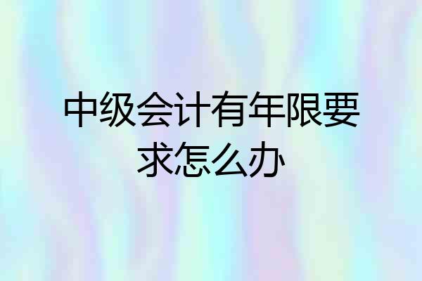 中级会计有年限要求怎么办