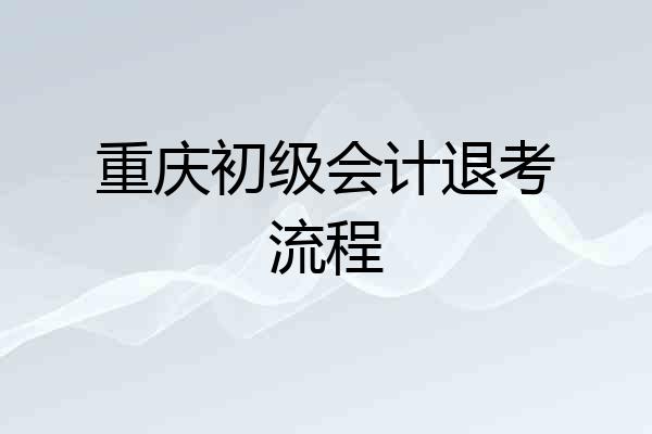 重庆初级会计退考流程