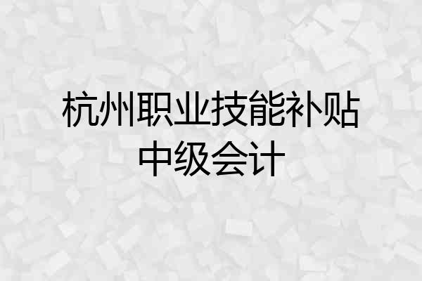 杭州职业技能补贴中级会计