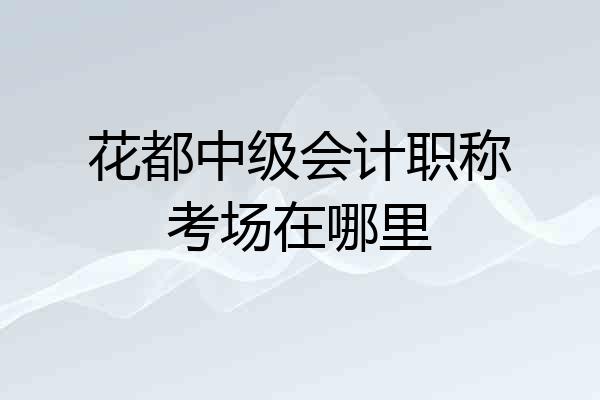 花都中级会计职称考场在哪里