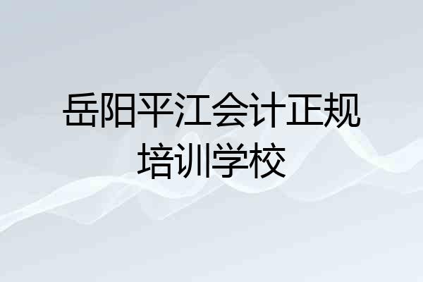 岳阳平江会计正规培训学校