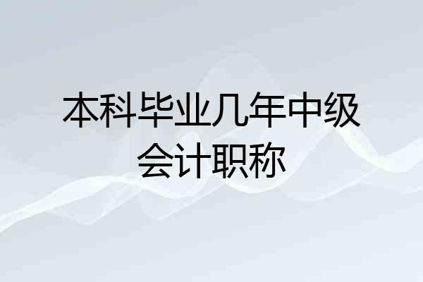 本科毕业几年中级会计职称