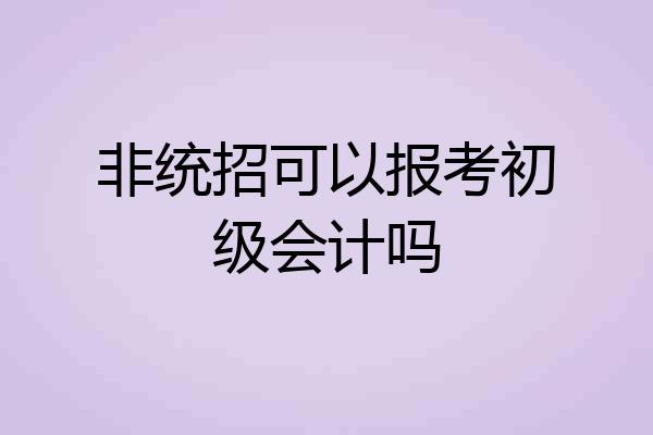 非统招可以报考初级会计吗