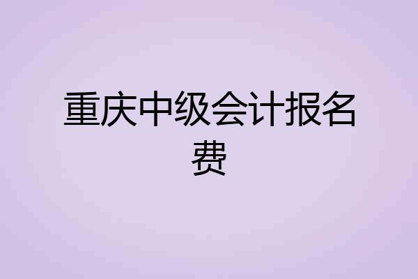 重庆中级会计报名费