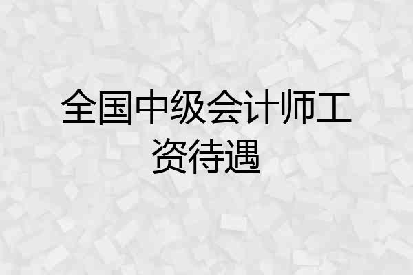 全国中级会计师工资待遇