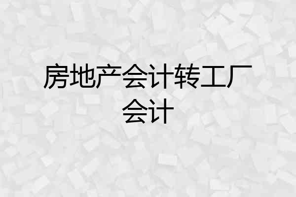 房地产会计转工厂会计