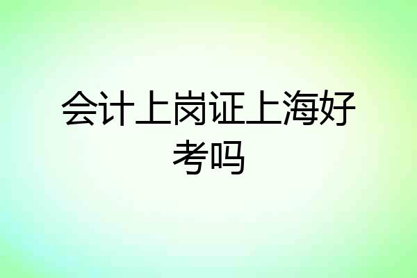 会计上岗证上海好考吗