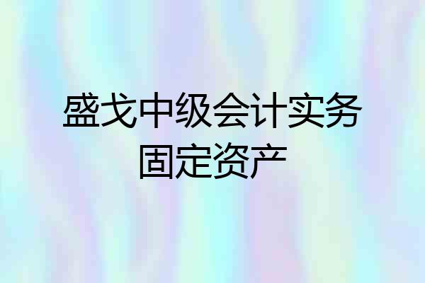 盛戈中级会计实务固定资产
