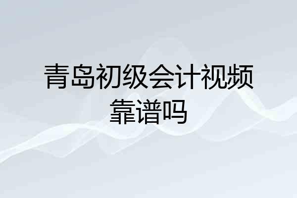 青岛初级会计视频靠谱吗