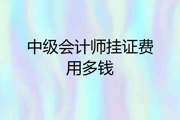 中级会计师挂证费用多钱