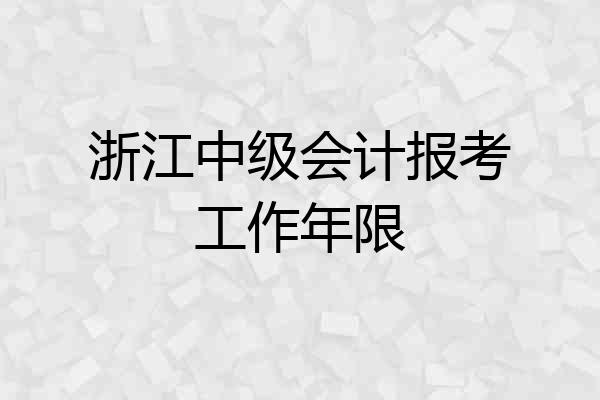浙江中级会计报考工作年限