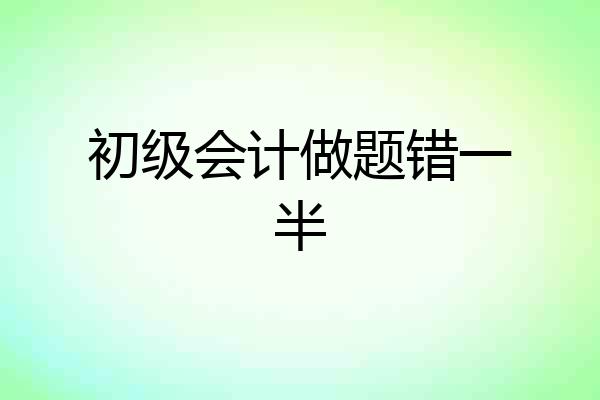 初级会计做题错一半