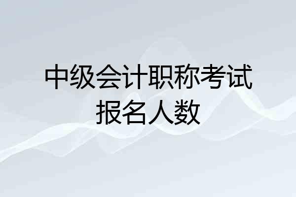 中级会计职称考试报名人数