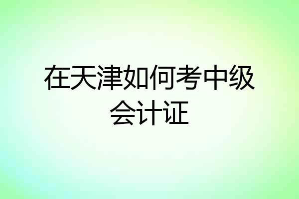 在天津如何考中级会计证